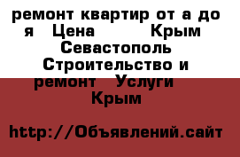 ремонт квартир от а до я › Цена ­ 100 - Крым, Севастополь Строительство и ремонт » Услуги   . Крым